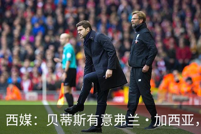 西媒：贝蒂斯有意弗兰·加西亚，正在尝试压低转会成本